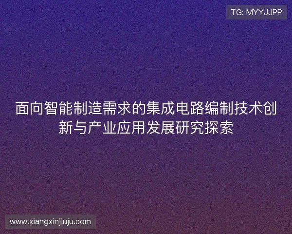 面向智能制造需求的集成电路编制技术创新与产业应用发展研究探索